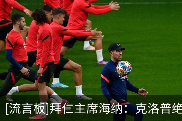 [流言板]拜仁主席海纳：克洛普绝对是德国队帅位的正确人选